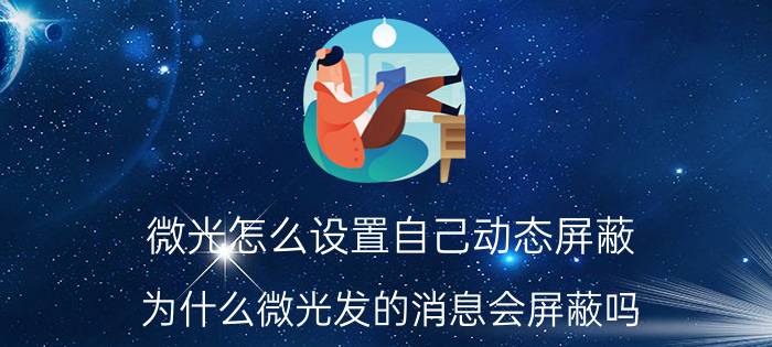 微光怎么设置自己动态屏蔽 为什么微光发的消息会屏蔽吗？